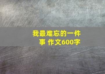 我最难忘的一件事 作文600字